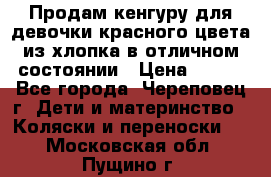 Продам кенгуру для девочки красного цвета из хлопка в отличном состоянии › Цена ­ 500 - Все города, Череповец г. Дети и материнство » Коляски и переноски   . Московская обл.,Пущино г.